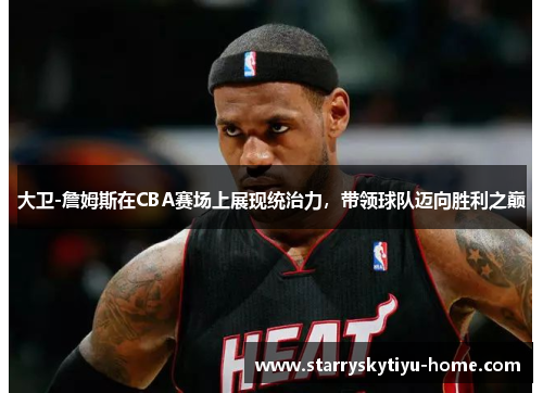 大卫-詹姆斯在CBA赛场上展现统治力，带领球队迈向胜利之巅