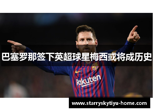 巴塞罗那签下英超球星梅西或将成历史