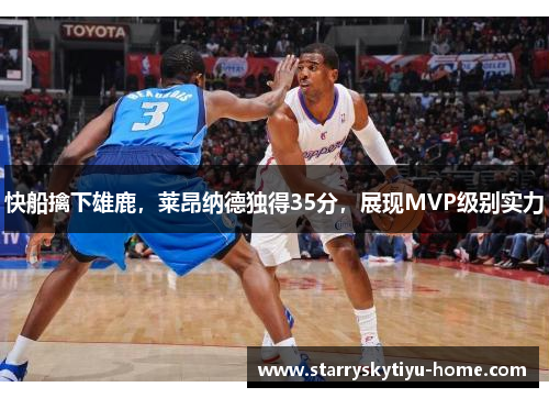 快船擒下雄鹿，莱昂纳德独得35分，展现MVP级别实力