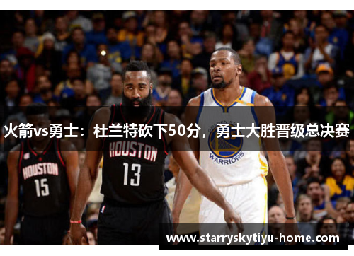 火箭vs勇士：杜兰特砍下50分，勇士大胜晋级总决赛