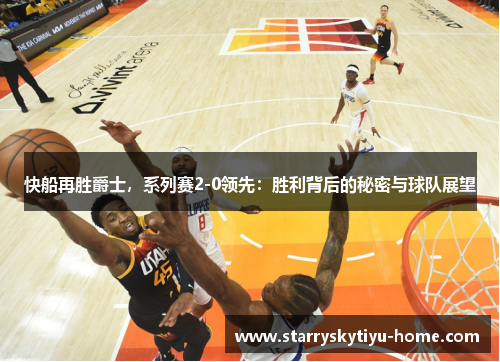 快船再胜爵士，系列赛2-0领先：胜利背后的秘密与球队展望