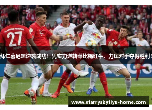 拜仁慕尼黑逆袭成功！凭实力逆转莱比锡红牛，力压对手夺得胜利！