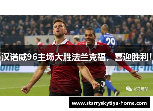 汉诺威96主场大胜法兰克福，喜迎胜利！