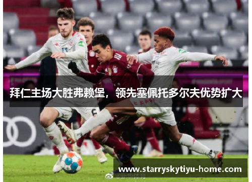 拜仁主场大胜弗赖堡，领先塞佩托多尔夫优势扩大