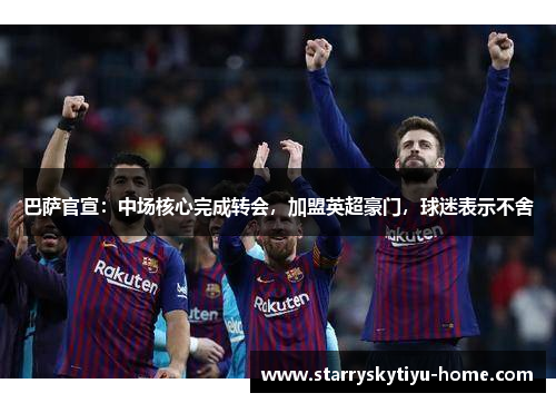 巴萨官宣：中场核心完成转会，加盟英超豪门，球迷表示不舍