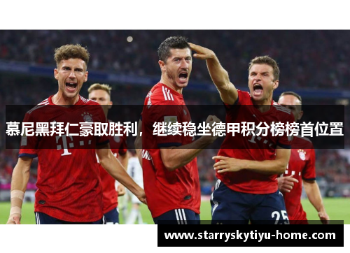 慕尼黑拜仁豪取胜利，继续稳坐德甲积分榜榜首位置