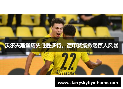 沃尔夫斯堡历史性胜多特，德甲赛场掀起惊人风暴