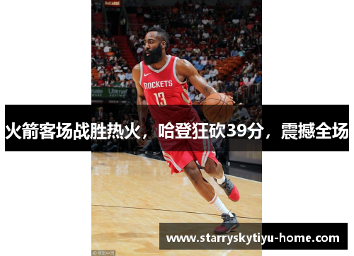 火箭客场战胜热火，哈登狂砍39分，震撼全场