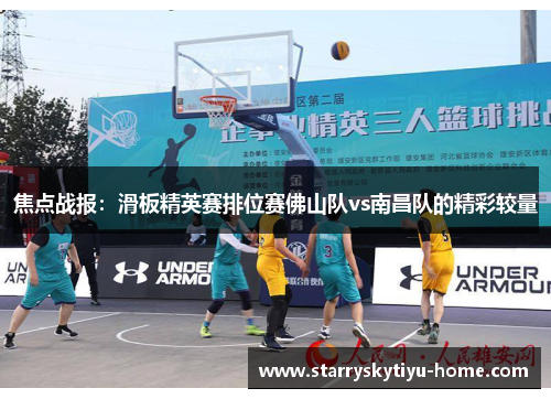 焦点战报：滑板精英赛排位赛佛山队vs南昌队的精彩较量